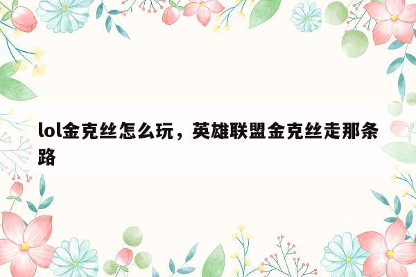 lol金克丝怎么玩，英雄联盟金克丝走那条路