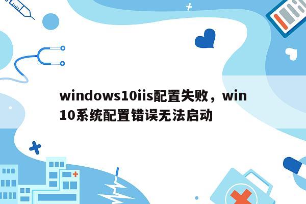 windows10iis配置失败，win10系统配置错误无法启动