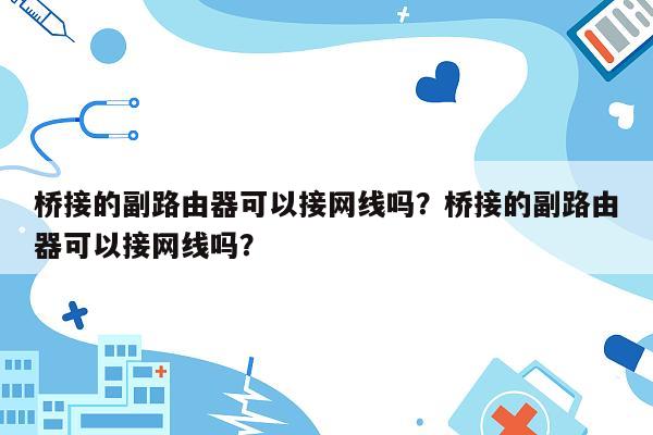 桥接的副路由器可以接网线吗？桥接的副路由器可以接网线吗？