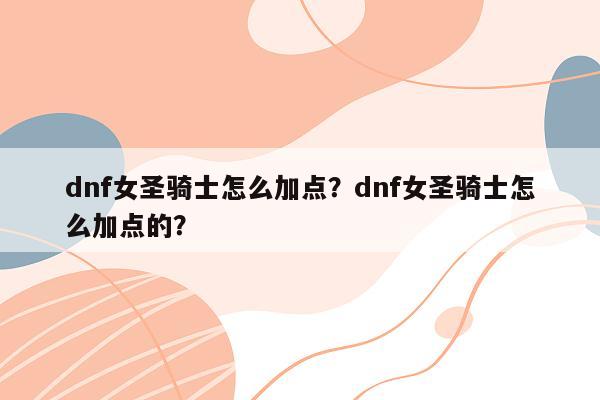 dnf女圣骑士怎么加点？dnf女圣骑士怎么加点的？