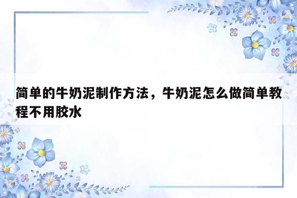 简单的牛奶泥制作方法，牛奶泥怎么做简单教程不用胶水