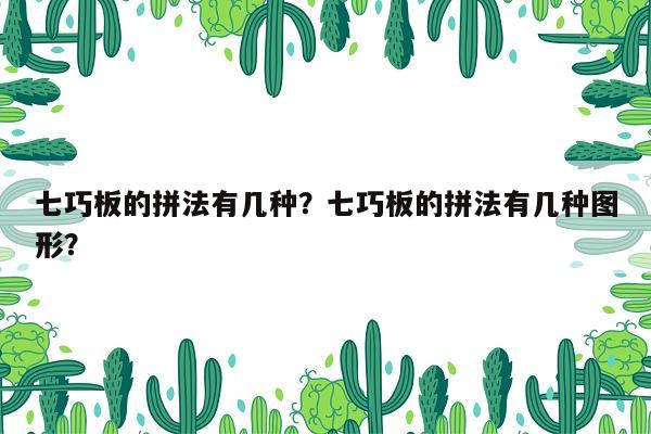 七巧板的拼法有几种？七巧板的拼法有几种图形？