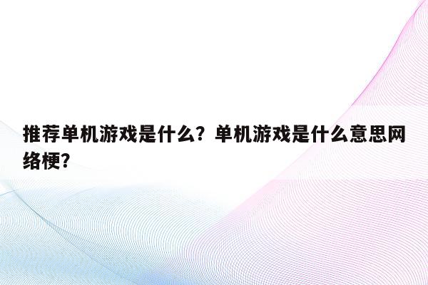 推荐单机游戏是什么？单机游戏是什么意思网络梗？