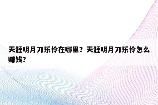 天涯明月刀乐伶在哪里？天涯明月刀乐伶怎么赚钱？