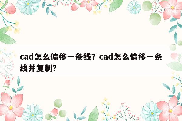 cad怎么偏移一条线？cad怎么偏移一条线并复制？