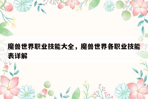 魔兽世界职业技能大全，魔兽世界各职业技能表详解