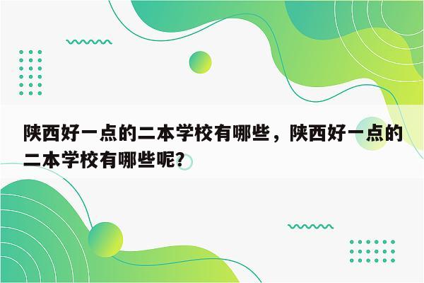 陕西好一点的二本学校有哪些，陕西好一点的二本学校有哪些呢？