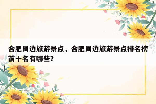 合肥周边旅游景点，合肥周边旅游景点排名榜前十名有哪些？
