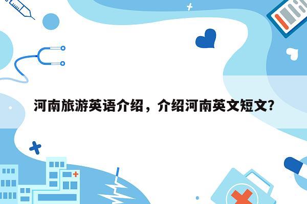 河南旅游英语介绍，介绍河南英文短文？