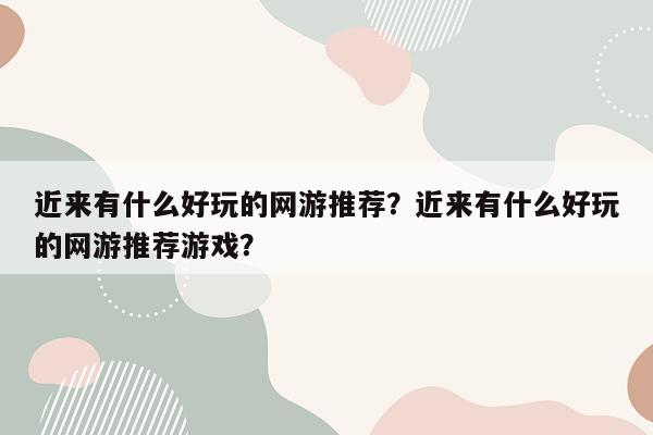 近来有什么好玩的网游推荐？近来有什么好玩的网游推荐游戏？