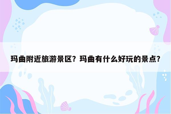 玛曲附近旅游景区？玛曲有什么好玩的景点？