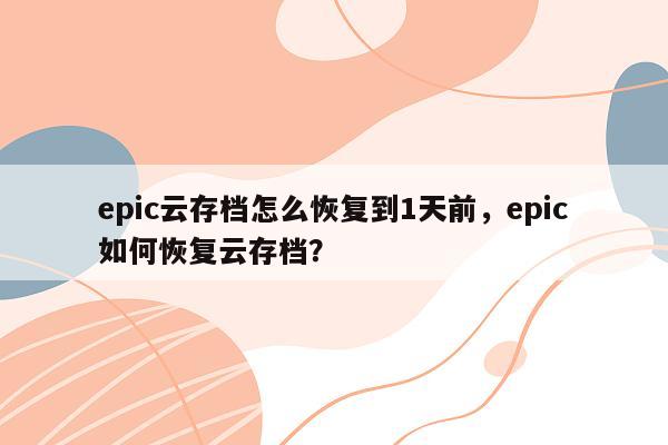 epic云存档怎么恢复到1天前，epic如何恢复云存档？