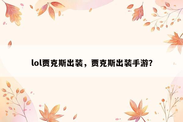 lol贾克斯出装，贾克斯出装手游？