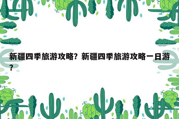 新疆四季旅游攻略？新疆四季旅游攻略一日游？