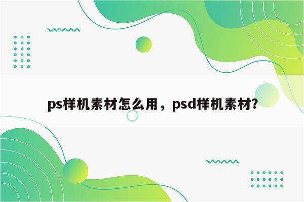 ps样机素材怎么用，psd样机素材？