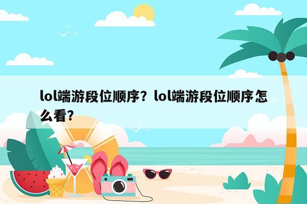 lol端游段位顺序？lol端游段位顺序怎么看？