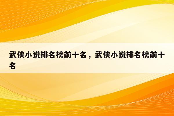 武侠小说排名榜前十名，武侠小说排名榜前十名