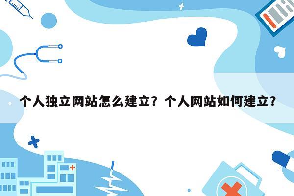 个人独立网站怎么建立？个人网站如何建立？