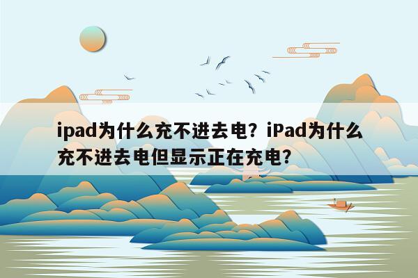 ipad为什么充不进去电？iPad为什么充不进去电但显示正在充电？