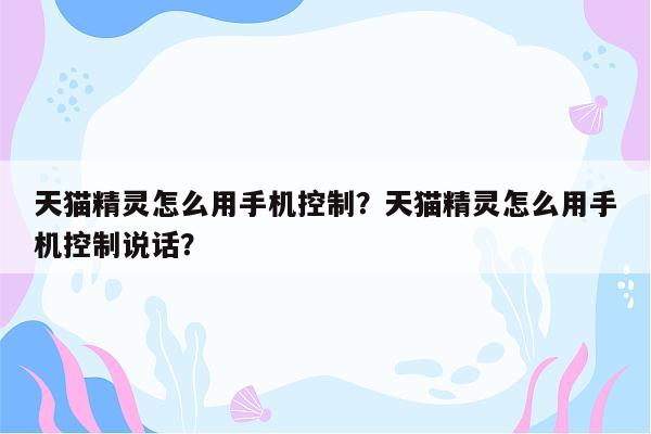 天猫精灵怎么用手机控制？天猫精灵怎么用手机控制说话？