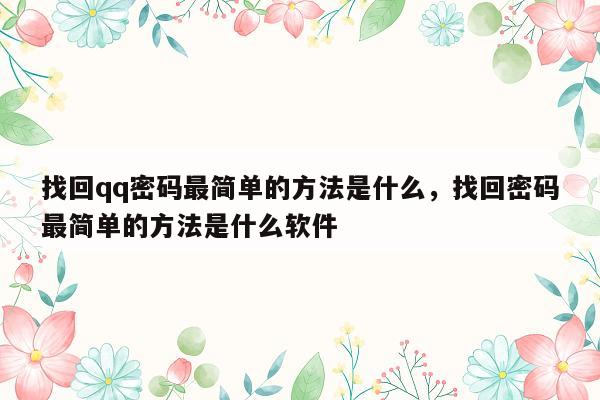 找回qq密码最简单的方法是什么，找回密码最简单的方法是什么软件