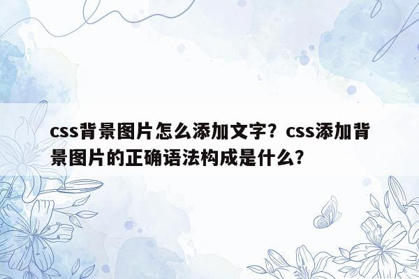 css背景图片怎么添加文字？css添加背景图片的正确语法构成是什么？