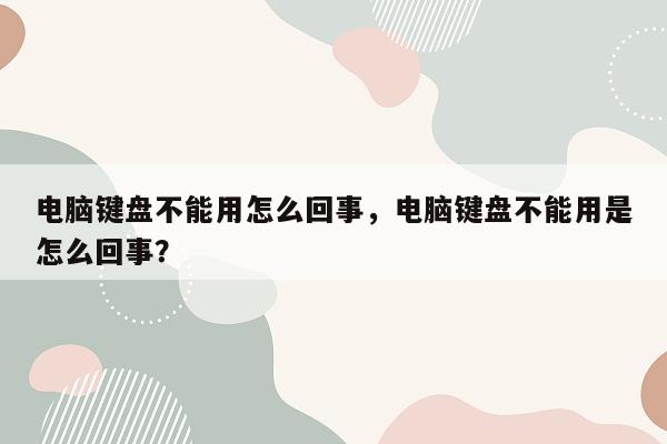 电脑键盘不能用怎么回事，电脑键盘不能用是怎么回事？