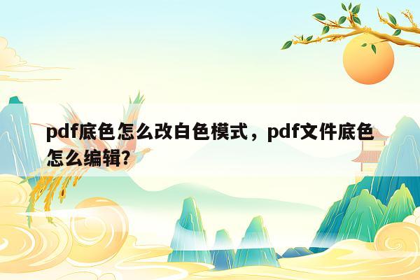 pdf底色怎么改白色模式，pdf文件底色怎么编辑？