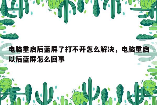 电脑重启后蓝屏了打不开怎么解决，电脑重启以后蓝屏怎么回事