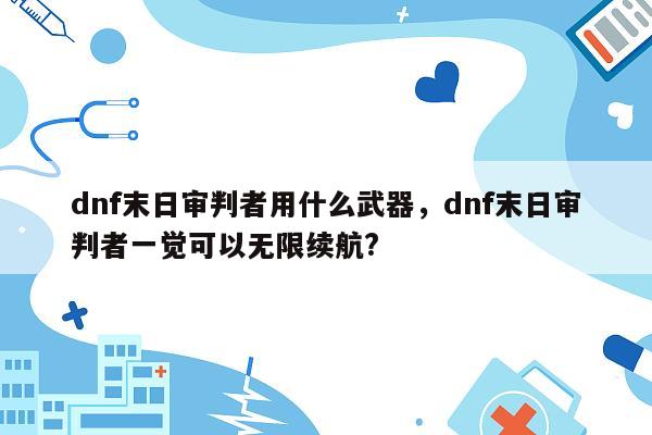 dnf末日审判者用什么武器，dnf末日审判者一觉可以无限续航?