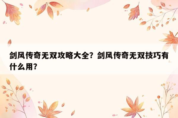 剑风传奇无双攻略大全？剑风传奇无双技巧有什么用？