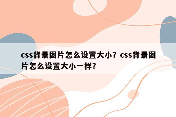 css背景图片怎么设置大小？css背景图片怎么设置大小一样？