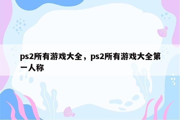 ps2所有游戏大全，ps2所有游戏大全第一人称