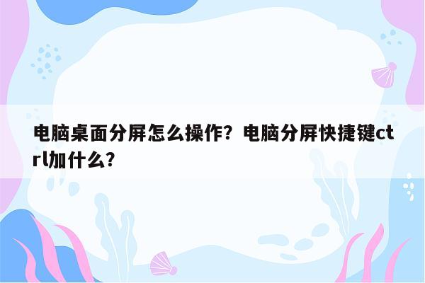 电脑桌面分屏怎么操作？电脑分屏快捷键ctrl加什么？