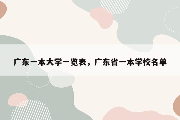 广东一本大学一览表，广东省一本学校名单