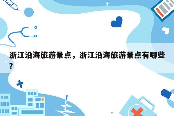 浙江沿海旅游景点，浙江沿海旅游景点有哪些？