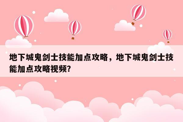 地下城鬼剑士技能加点攻略，地下城鬼剑士技能加点攻略视频？