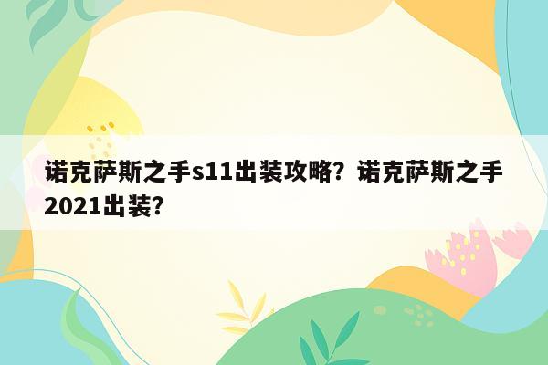 诺克萨斯之手s11出装攻略？诺克萨斯之手2021出装？