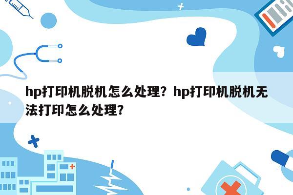 hp打印机脱机怎么处理？hp打印机脱机无法打印怎么处理？