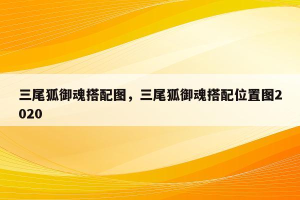 三尾狐御魂搭配图，三尾狐御魂搭配位置图2020