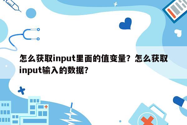 怎么获取input里面的值变量？怎么获取input输入的数据？
