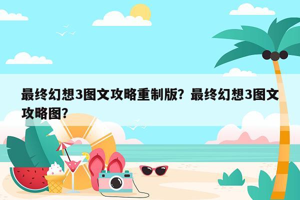 最终幻想3图文攻略重制版？最终幻想3图文攻略图？
