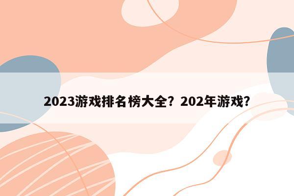 2023游戏排名榜大全？202年游戏？