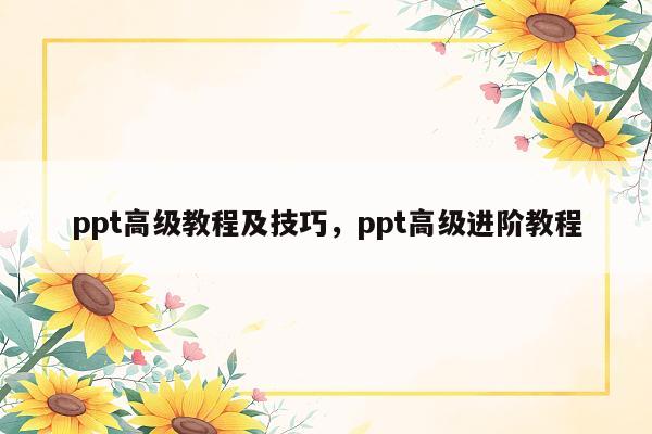 ppt高级教程及技巧，ppt高级进阶教程