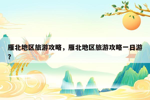 雁北地区旅游攻略，雁北地区旅游攻略一日游？
