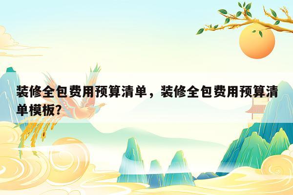 装修全包费用预算清单，装修全包费用预算清单模板？