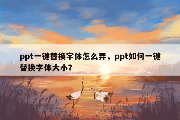 ppt一键替换字体怎么弄，ppt如何一键替换字体大小？