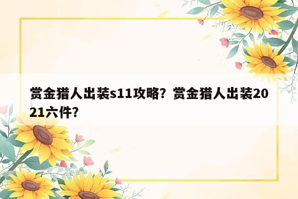 赏金猎人出装s11攻略？赏金猎人出装2021六件？