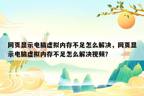 网页显示电脑虚拟内存不足怎么解决，网页显示电脑虚拟内存不足怎么解决视频？