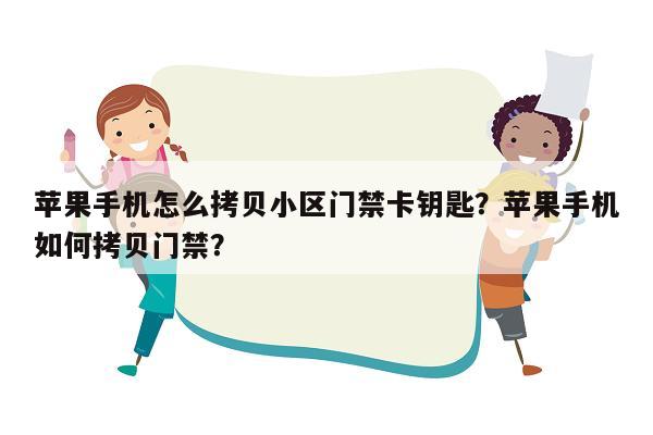 苹果手机怎么拷贝小区门禁卡钥匙？苹果手机如何拷贝门禁？